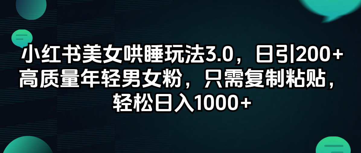 （12195期）小红书美女哄睡玩法3.0，日引200+高质量年轻男女粉，只需复制粘贴，轻…-咖脉互联