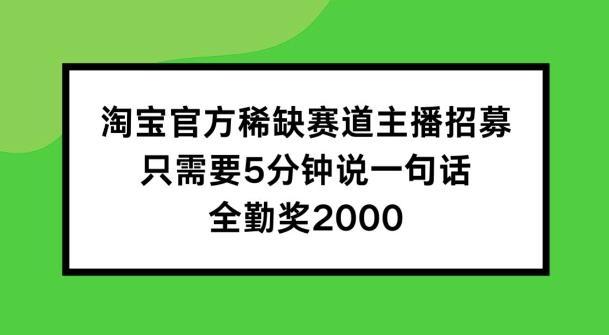 淘宝官方稀缺赛道主播招募 ，只需要5分钟说一句话， 全勤奖2000-咖脉互联