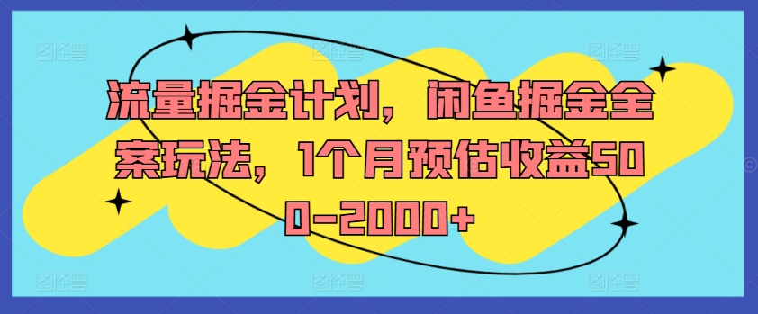 流量掘金计划，闲鱼掘金全案玩法，1个月预估收益500-2000+-咖脉互联