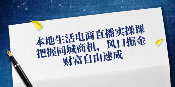 （12214期）本地生活电商直播实操课，把握同城商机，风口掘金，财富自由速成-咖脉互联