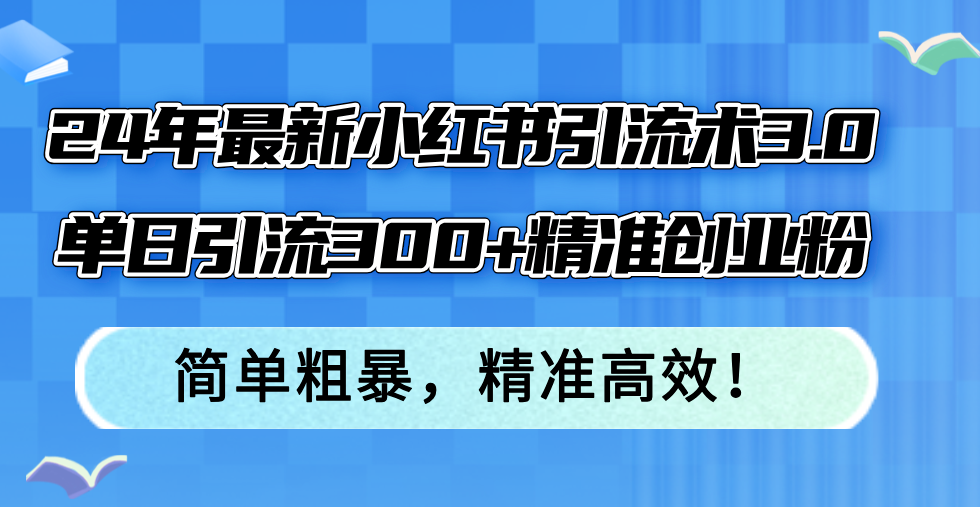 （12215期）24年最新小红书引流术3.0，单日引流300+精准创业粉，简单粗暴，精准高效！-咖脉互联