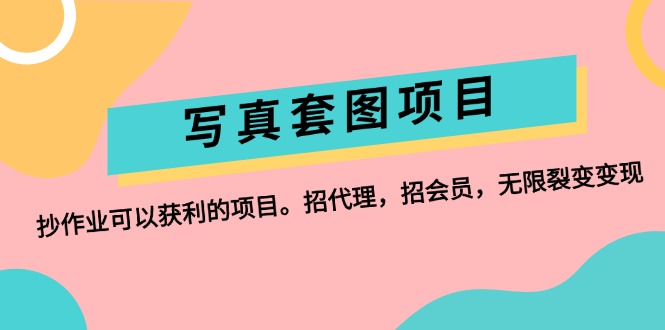 （12220期）写真套图项目：抄作业可以获利的项目。招代理，招会员，无限裂变变现-咖脉互联