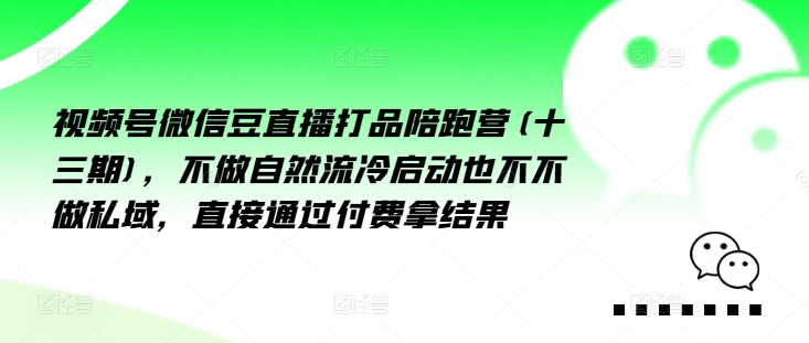 视频号微信豆直播打品陪跑营(十三期)，‮做不‬自‮流然‬冷‮动启‬也不不做私域，‮接直‬通‮付过‬费拿结果-咖脉互联