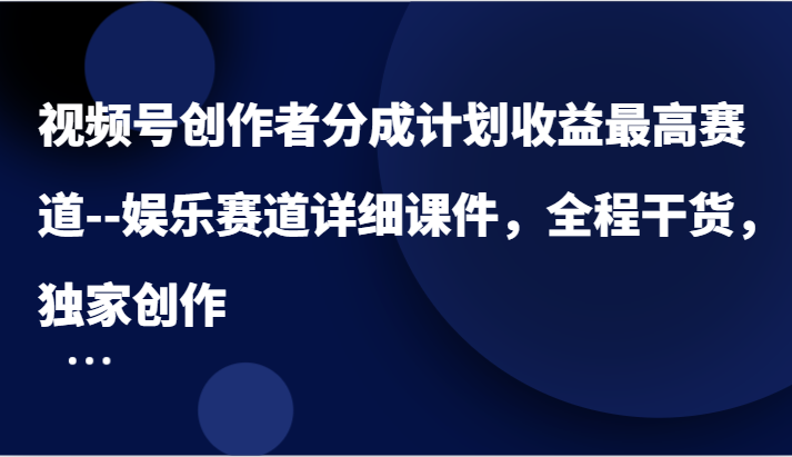 视频号创作者分成计划收益最高赛道–娱乐赛道详细课件，全程干货，独家创作-咖脉互联