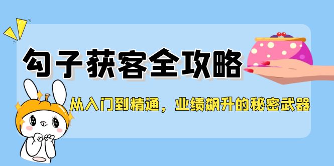 （12247期）从入门到精通，勾子获客全攻略，业绩飙升的秘密武器-咖脉互联