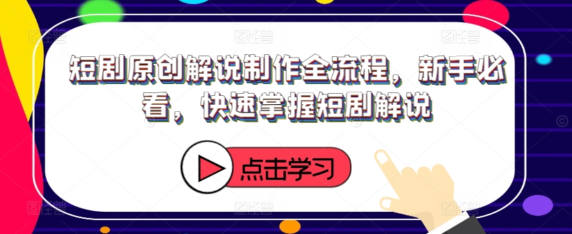 短剧原创解说制作全流程，新手必看，快速掌握短剧解说-咖脉互联