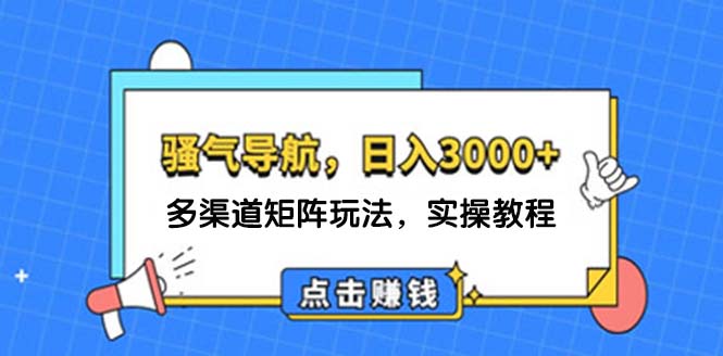 （12255期）日入3000+ 骚气导航，多渠道矩阵玩法，实操教程-咖脉互联