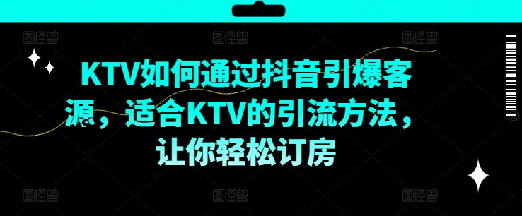 KTV抖音短视频营销，KTV如何通过抖音引爆客源，适合KTV的引流方法，让你轻松订房-咖脉互联