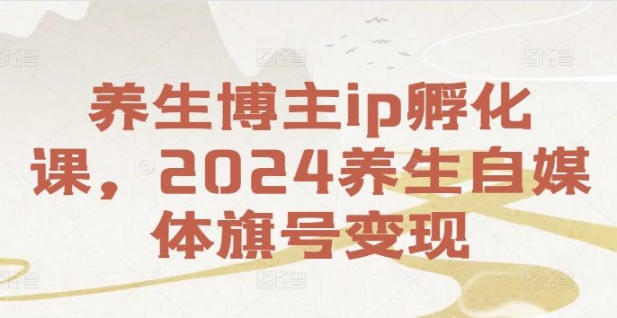 养生博主ip孵化课，2024养生自媒体旗号变现-咖脉互联