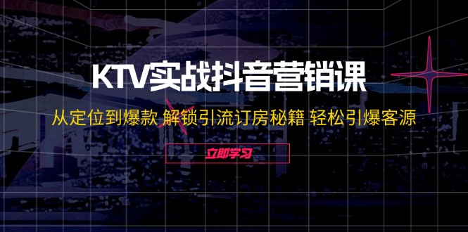 （12261期）KTV实战抖音营销课：从定位到爆款 解锁引流订房秘籍 轻松引爆客源-无水印-咖脉互联