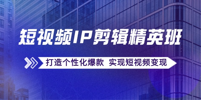 （12274期）短视频IP剪辑精英班：复刻爆款秘籍，打造个性化爆款  实现短视频变现-咖脉互联