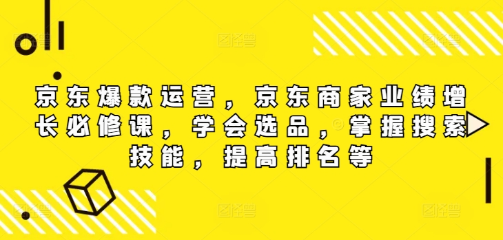 京东爆款运营，京东商家业绩增长必修课（无水印版），学会选品，掌握搜索技能，提高排名等-咖脉互联