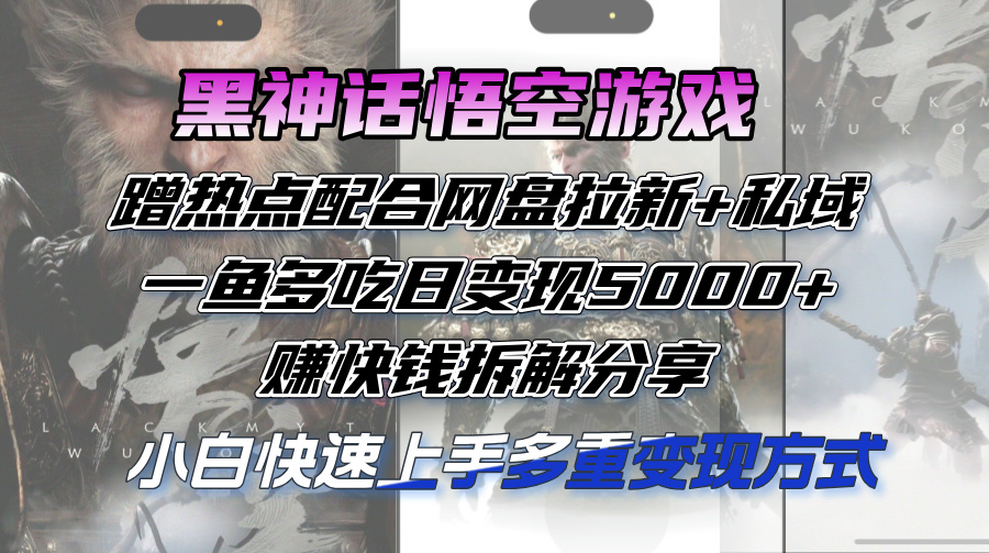 （12271期）黑神话悟空游戏蹭热点配合网盘拉新+私域，一鱼多吃日变现5000+赚快钱拆…-咖脉互联