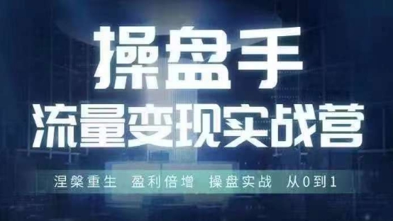 操盘手流量实战变现营6月28-30号线下课，涅槃重生 盈利倍增 操盘实战 从0到1-咖脉互联