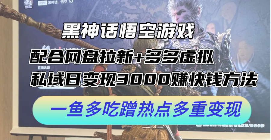 黑神话悟空游戏配合网盘拉新+多多虚拟+私域日变现3k+赚快钱方法，一鱼多吃蹭热点多重变现-咖脉互联