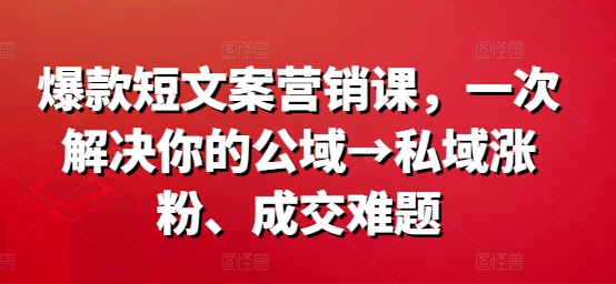 爆款短文案营销课，一次解决你的公域→私域涨粉、成交难题-咖脉互联