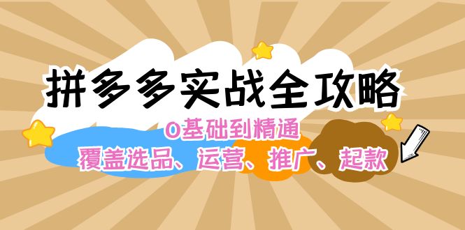 拼多多实战全攻略：0基础到精通，覆盖选品、运营、推广、起款-咖脉互联