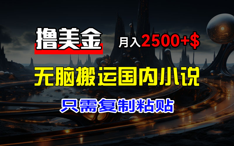 （12303期）最新撸美金项目，搬运国内小说爽文，只需复制粘贴，稿费月入2500+美金…-咖脉互联