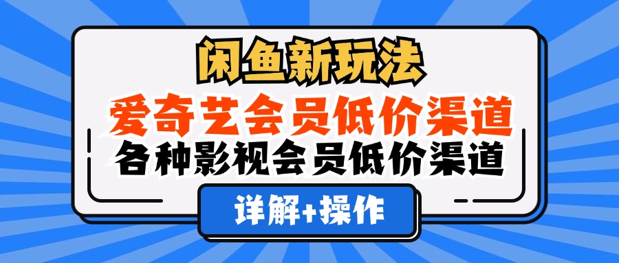 （12320期）闲鱼新玩法，爱奇艺会员低价渠道，各种影视会员低价渠道详解-咖脉互联