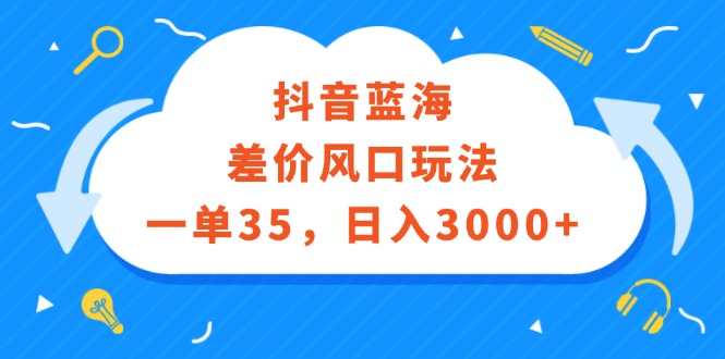 （12322期）抖音蓝海差价风口玩法，一单35，日入3000+-咖脉互联