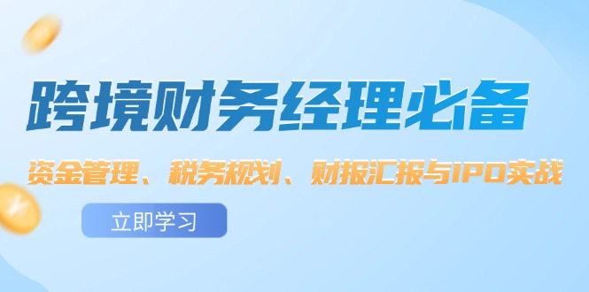 （12323期）跨境 财务经理必备：资金管理、税务规划、财报汇报与IPO实战-咖脉互联