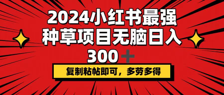 （12336期）2024小红书最强种草项目，无脑日入300+，复制粘帖即可，多劳多得-咖脉互联