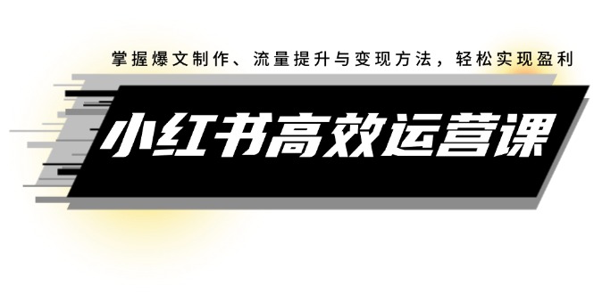 （12369期）小红书高效运营课：掌握爆文制作、流量提升与变现方法，轻松实现盈利-咖脉互联