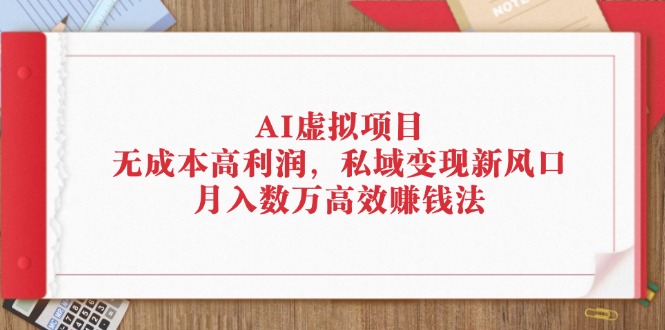 （12355期）AI虚拟项目：无成本高利润，私域变现新风口，月入数万高效赚钱法-咖脉互联