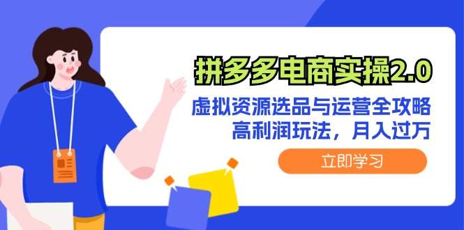 （12360期）拼多多电商实操2.0：虚拟资源选品与运营全攻略，高利润玩法，月入过万-咖脉互联