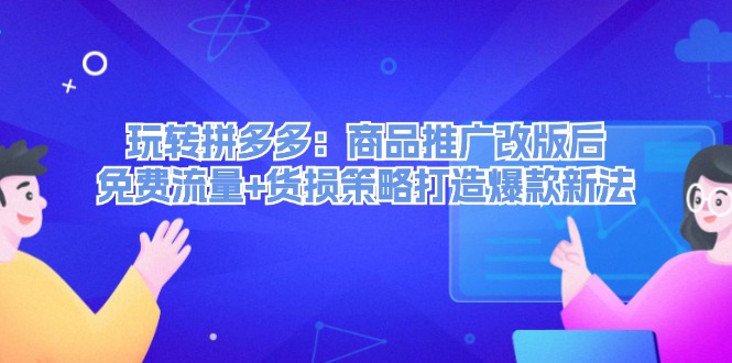 玩转拼多多：商品推广改版后免费流量+货损策略打造爆款新法-咖脉互联