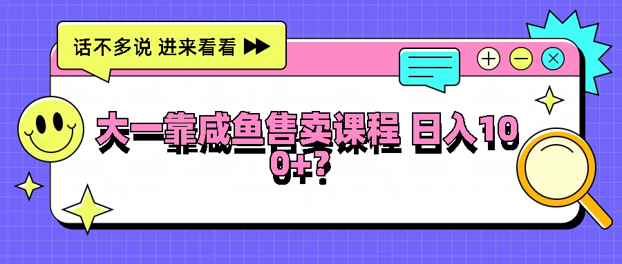 大一靠咸鱼售卖课程日入100+，没有任何门槛，有手就行-咖脉互联