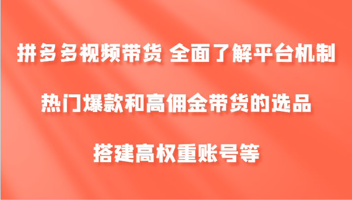 拼多多视频带货 全面了解平台机制、热门爆款和高佣金带货的选品，搭建高权重账号等-咖脉互联