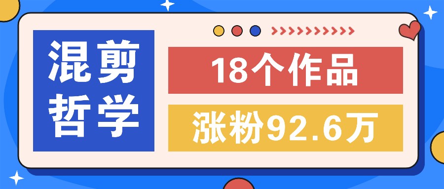 短视频混剪哲学号，小众赛道大爆款18个作品，涨粉92.6万！-咖脉互联