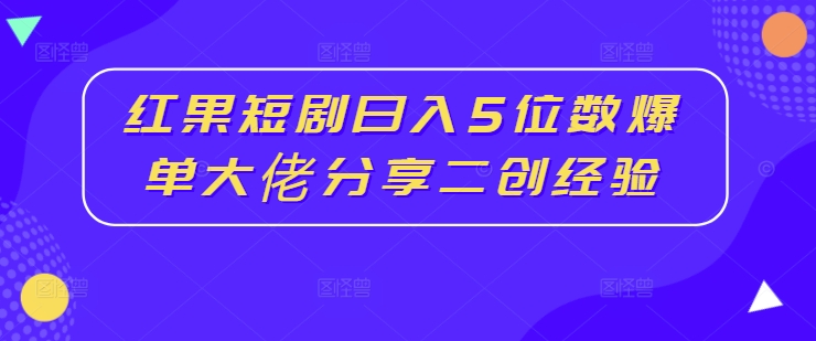 红果短剧日入5位数爆单大佬分享二创经验-咖脉互联