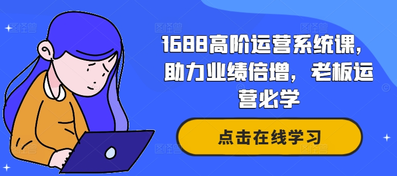 1688高阶运营系统课，助力业绩倍增，老板运营必学-咖脉互联