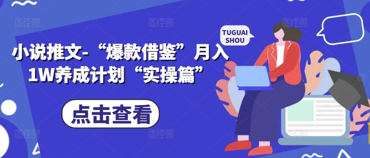 小说推文-“爆款借鉴”月入1W养成计划“实操篇”-咖脉互联