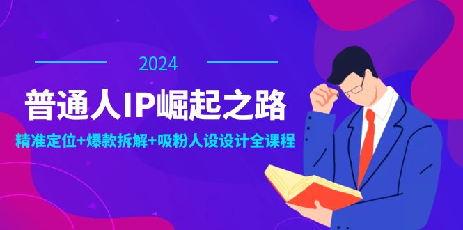 普通人IP崛起之路：打造个人品牌，精准定位+爆款拆解+吸粉人设设计全课程-咖脉互联