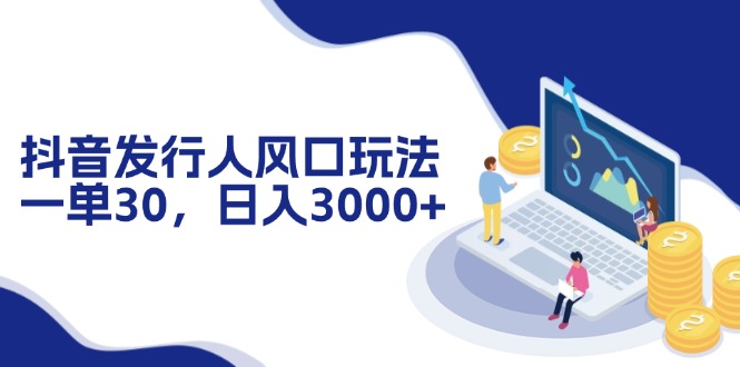 （12418期）抖音发行人风口玩法，一单30，日入3000+-咖脉互联