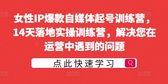 女性IP爆款自媒体起号训练营，14天落地实操训练营，解决您在运营中遇到的问题-咖脉互联