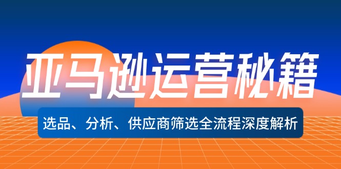 亚马逊运营秘籍：选品、分析、供应商筛选全流程深度解析-咖脉互联