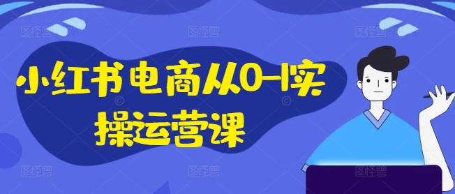 小红书电商从0-1实操运营课，小红书手机实操小红书/IP和私域课/小红书电商电脑实操板块等-咖脉互联