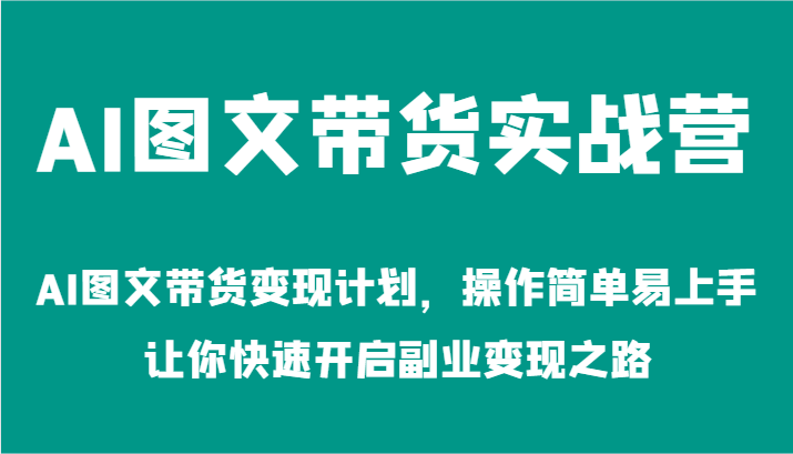 AI图文带货实战营-AI图文带货变现计划，操作简单易上手，让你快速开启副业变现之路-咖脉互联