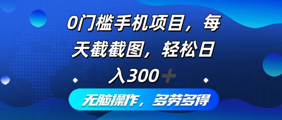 （12451期）0门槛手机项目，每天截截图，轻松日入300+，无脑操作多劳多得-咖脉互联