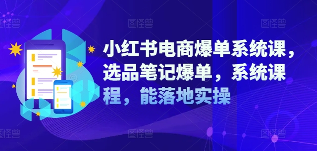 小红书电商爆单系统课，选品笔记爆单，系统课程，能落地实操-咖脉互联