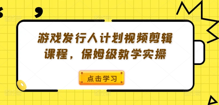 游戏发行人计划视频剪辑课程，保姆级教学实操-咖脉互联