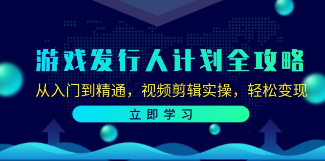 （12478期）游戏发行人计划全攻略：从入门到精通，视频剪辑实操，轻松变现-咖脉互联