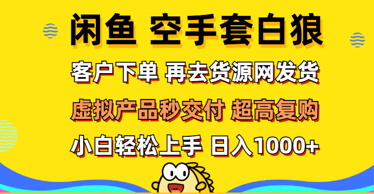 （12481期）闲鱼空手套白狼 客户下单 再去货源网发货 秒交付 高复购 轻松上手 日入…-咖脉互联