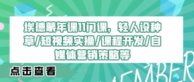 埃德蒙年课11门课，轻人设种草/短视频实操/课程开发/自媒体营销策略等-咖脉互联