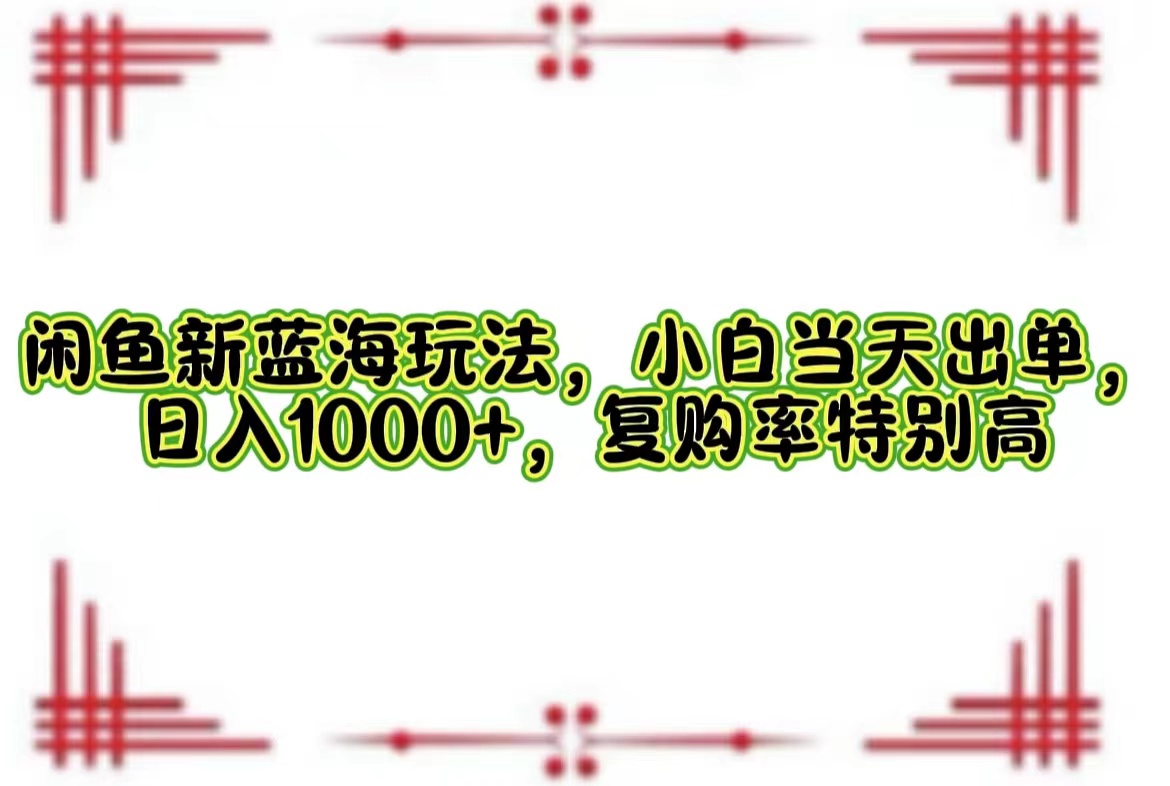 （12516期）闲鱼新蓝海玩法，小白当天出单，日入1000+，复购率特别高-咖脉互联