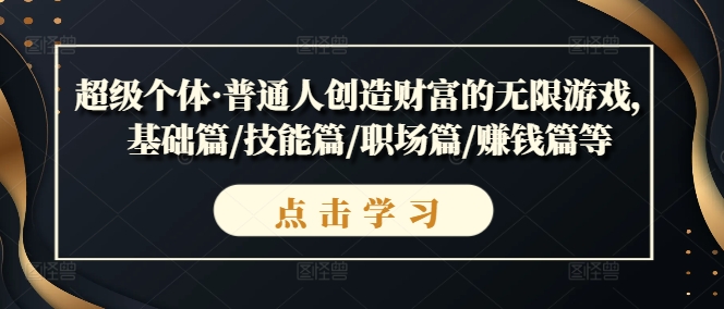 超级个体·普通人创造财富的无限游戏，基础篇/技能篇/职场篇/赚钱篇等-咖脉互联